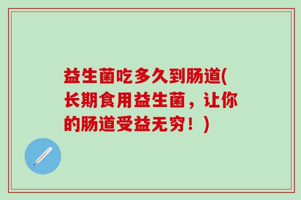 益生菌吃多久到肠道(长期食用益生菌，让你的肠道受益无穷！)