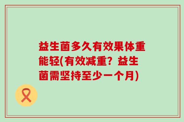 益生菌多久有效果体重能轻(有效减重？益生菌需坚持至少一个月)