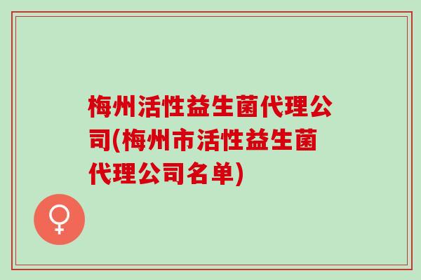 梅州活性益生菌代理公司(梅州市活性益生菌代理公司名单)