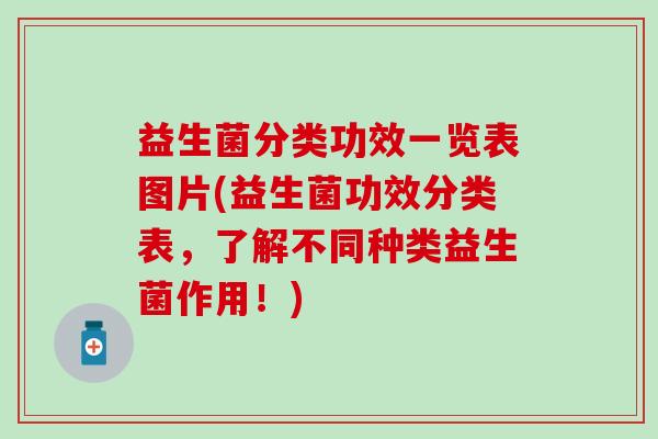 益生菌分类功效一览表图片(益生菌功效分类表,了解不同种类益生菌作用!) 益生菌分类功效一览表图片(益生菌功效分类表,了解不同种类益生菌作用!)