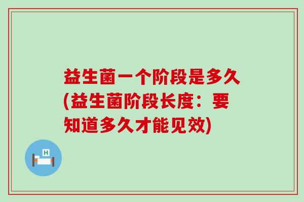 益生菌一个阶段是多久(益生菌阶段长度：要知道多久才能见效)