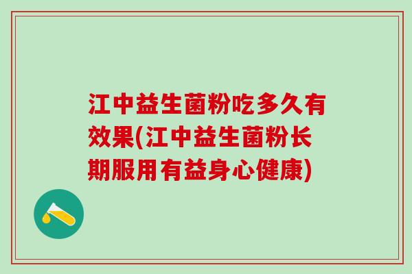 江中益生菌粉吃多久有效果(江中益生菌粉长期服用有益身心健康) 江中益生菌粉吃多久有效果(江中益生菌粉长期服用有益身心健康)