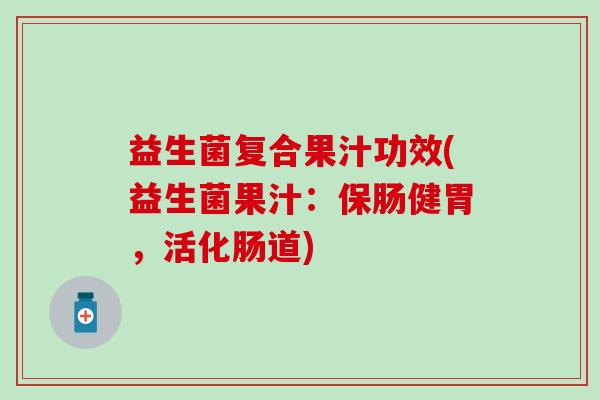 益生菌复合果汁功效(益生菌果汁：保肠健胃，活化肠道)