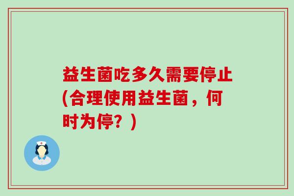 益生菌吃多久需要停止(合理使用益生菌，何时为停？)