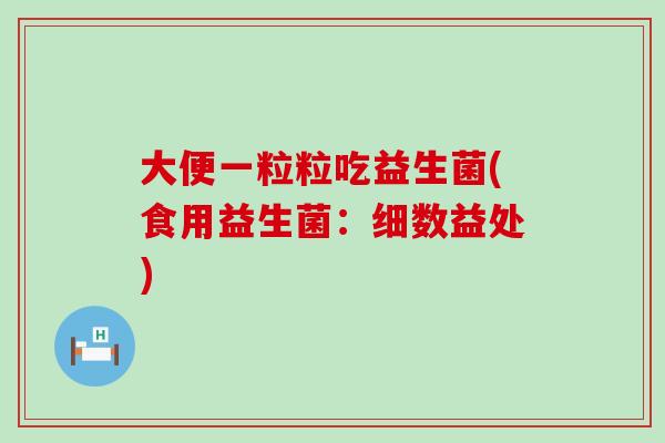 大便一粒粒吃益生菌(食用益生菌：细数益处)