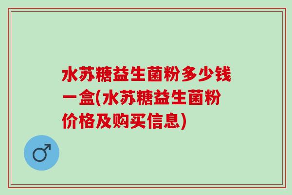 水苏糖益生菌粉多少钱一盒(水苏糖益生菌粉价格及购买信息) 水苏糖益生菌粉多少钱一盒(水苏糖益生菌粉价格及购买信息)