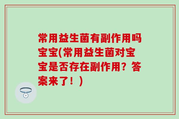 常用益生菌有副作用吗宝宝(常用益生菌对宝宝是否存在副作用?答案来了!) 常用益生菌有副作用吗宝宝(常用益生菌对宝宝是否存在副作用?答案来了!)