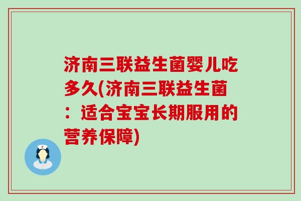 济南三联益生菌婴儿吃多久(济南三联益生菌：适合宝宝长期服用的营养保障)