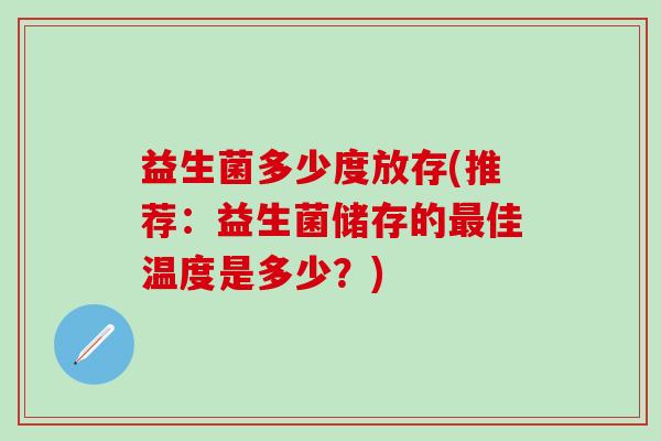 益生菌多少度放存(推荐：益生菌储存的佳温度是多少？)