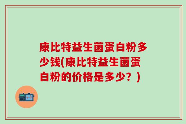 康比特益生菌蛋白粉多少钱(康比特益生菌蛋白粉的价格是多少？)