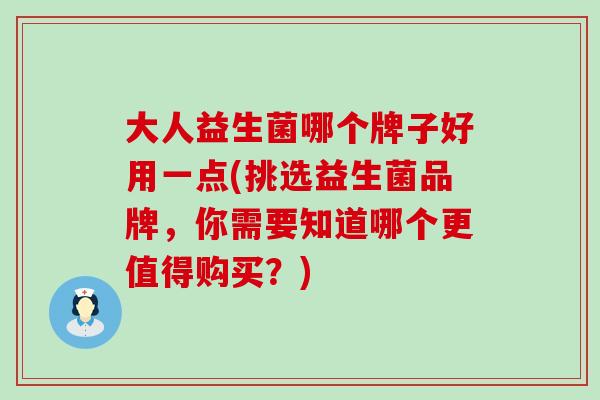 大人益生菌哪个牌子好用一点(挑选益生菌品牌，你需要知道哪个更值得购买？)
