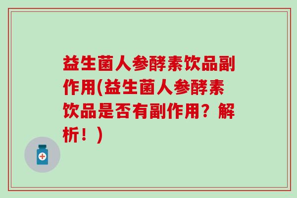 益生菌人参酵素饮品副作用(益生菌人参酵素饮品是否有副作用？解析！)
