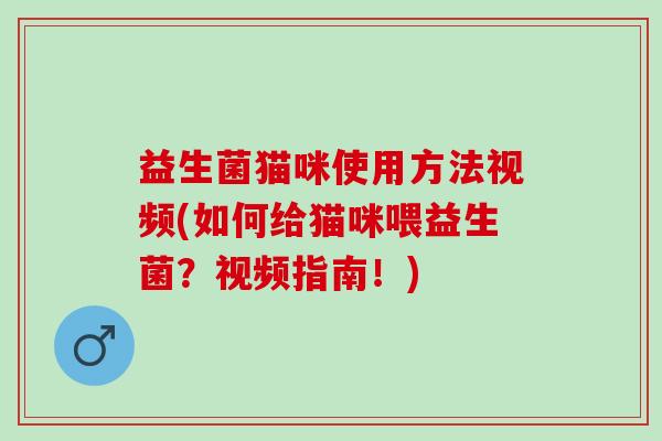 益生菌猫咪使用方法视频(如何给猫咪喂益生菌？视频指南！)