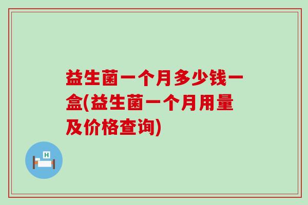 益生菌一个月多少钱一盒(益生菌一个月用量及价格查询)
