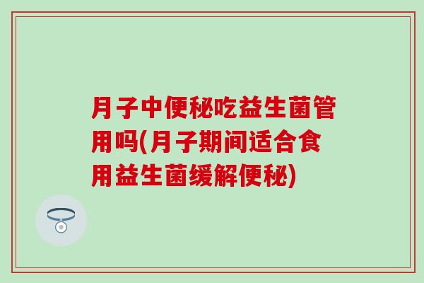 月子中吃益生菌管用吗(月子期间适合食用益生菌缓解)