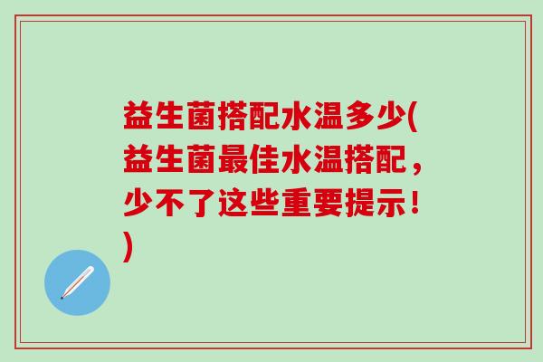 益生菌搭配水温多少(益生菌佳水温搭配，少不了这些重要提示！)