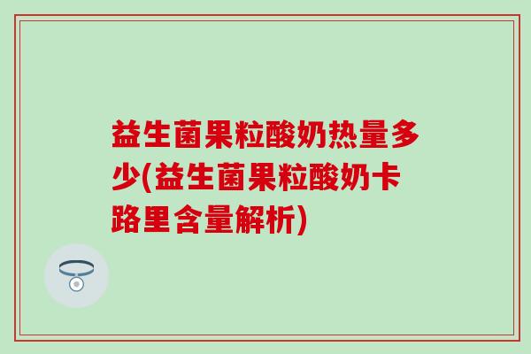 益生菌果粒酸奶热量多少(益生菌果粒酸奶卡路里含量解析)