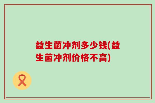 益生菌冲剂多少钱(益生菌冲剂价格不高)