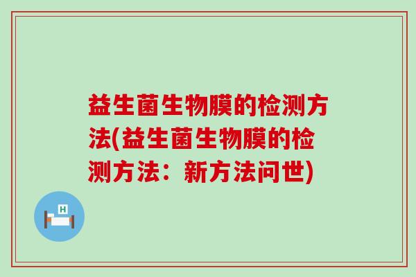 益生菌生物膜的检测方法(益生菌生物膜的检测方法：新方法问世)