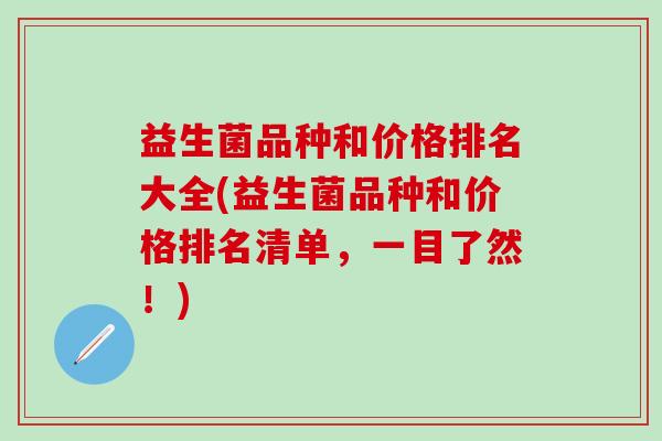 益生菌品种和价格排名大全(益生菌品种和价格排名清单，一目了然！)