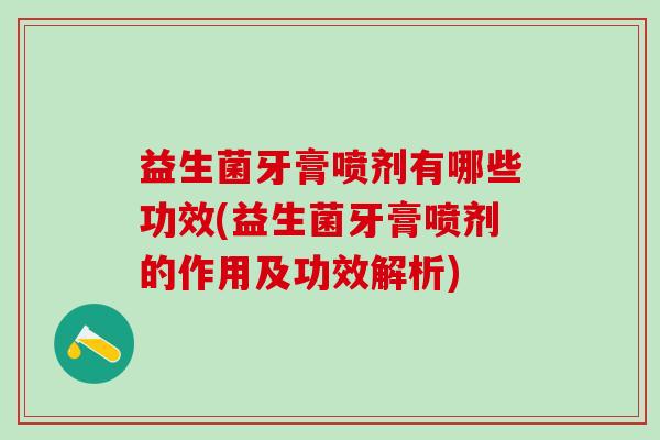 益生菌牙膏喷剂有哪些功效(益生菌牙膏喷剂的作用及功效解析)