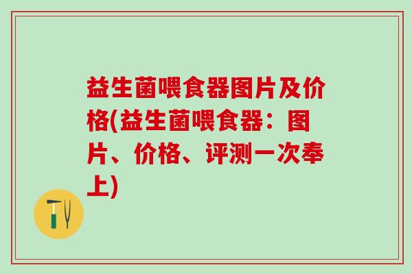益生菌喂食器图片及价格(益生菌喂食器：图片、价格、评测一次奉上)
