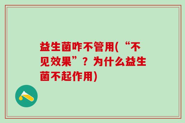 益生菌咋不管用(“不见效果”？为什么益生菌不起作用)