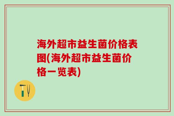 海外超市益生菌价格表图(海外超市益生菌价格一览表)