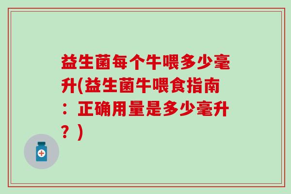 益生菌每个牛喂多少毫升(益生菌牛喂食指南：正确用量是多少毫升？)