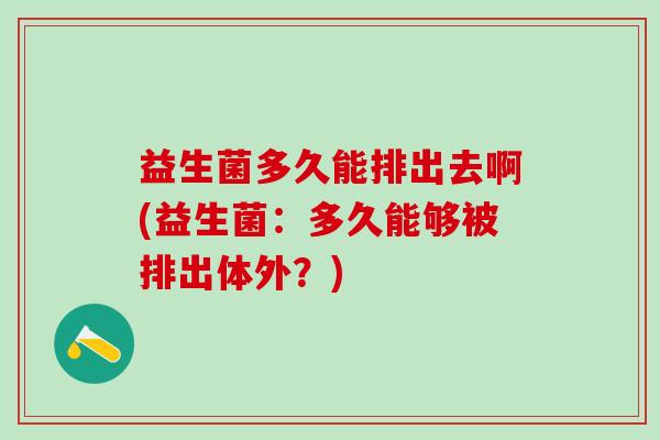 益生菌多久能排出去啊(益生菌：多久能够被排出体外？)