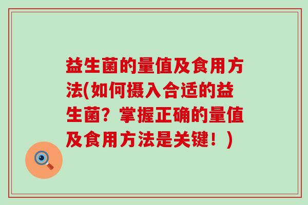 益生菌的量值及食用方法(如何摄入合适的益生菌？掌握正确的量值及食用方法是关键！)