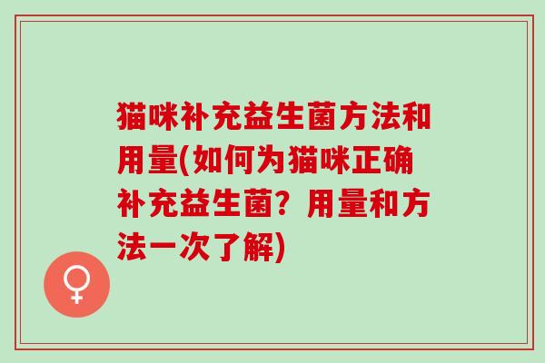 猫咪补充益生菌方法和用量(如何为猫咪正确补充益生菌？用量和方法一次了解)