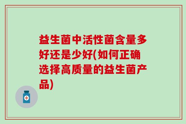 益生菌中活性菌含量多好还是少好(如何正确选择高质量的益生菌产品)