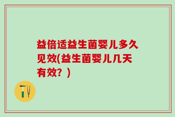 益倍适益生菌婴儿多久见效(益生菌婴儿几天有效？)