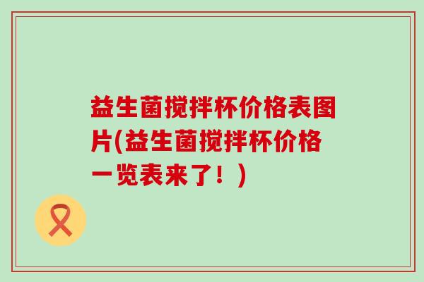 益生菌搅拌杯价格表图片(益生菌搅拌杯价格一览表来了！)