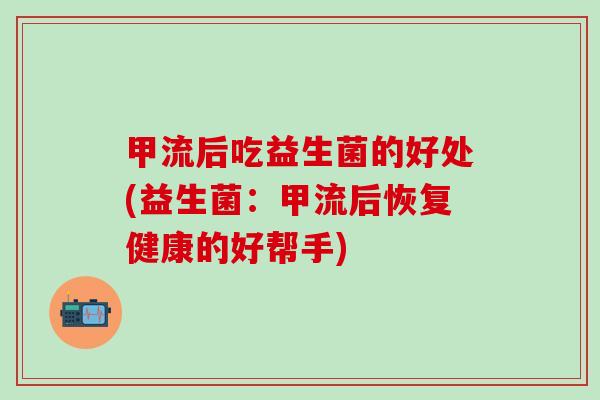 甲流后吃益生菌的好处(益生菌：甲流后恢复健康的好帮手)