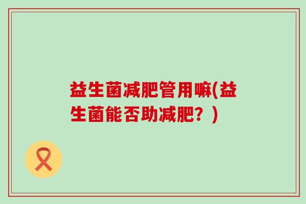 益生菌管用嘛(益生菌能否助？)