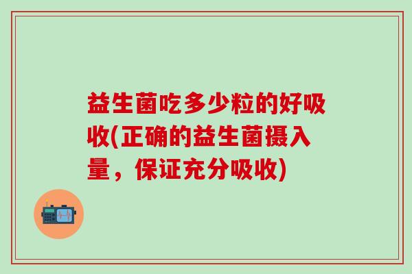 益生菌吃多少粒的好吸收(正确的益生菌摄入量，保证充分吸收)