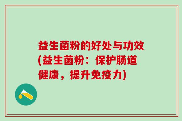 益生菌粉的好处与功效(益生菌粉：保护肠道健康，提升力)