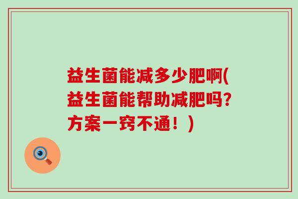 益生菌能减多少肥啊(益生菌能帮助吗？方案一窍不通！)