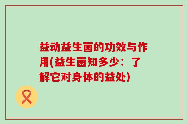 益动益生菌的功效与作用(益生菌知多少：了解它对身体的益处)