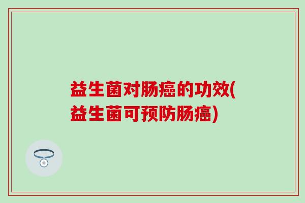 益生菌对肠的功效(益生菌可肠)