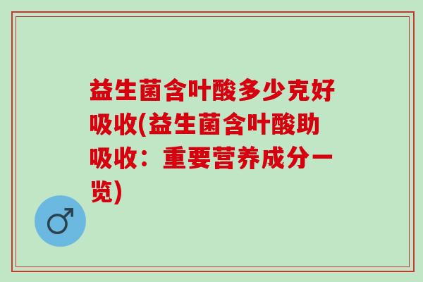 益生菌含叶酸多少克好吸收(益生菌含叶酸助吸收：重要营养成分一览)