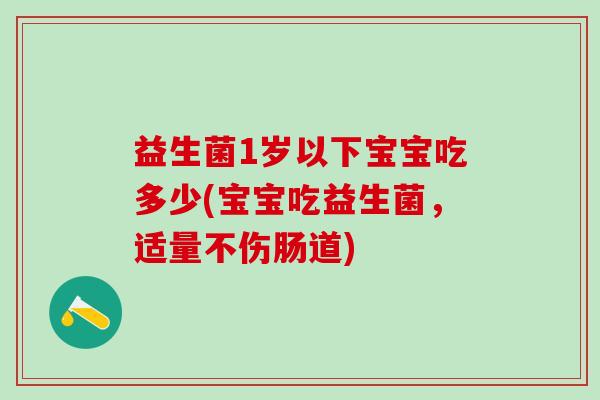 益生菌1岁以下宝宝吃多少(宝宝吃益生菌，适量不伤肠道)