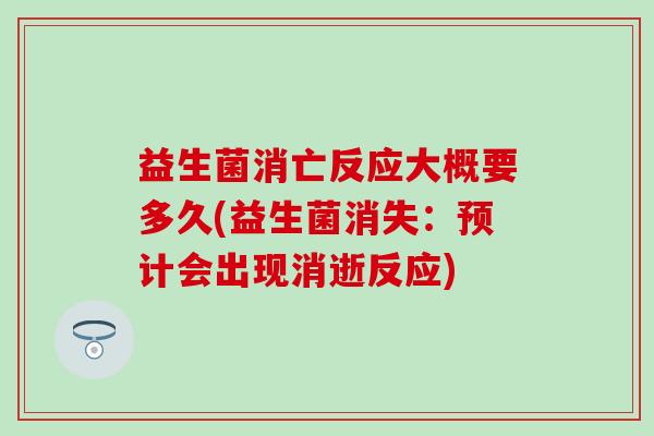 益生菌消亡反应大概要多久(益生菌消失：预计会出现消逝反应)