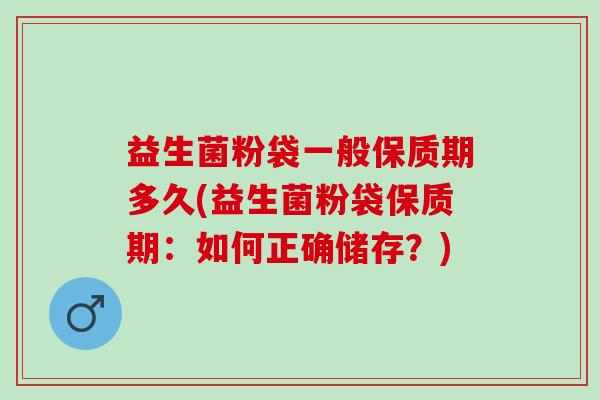 益生菌粉袋一般保质期多久(益生菌粉袋保质期：如何正确储存？)