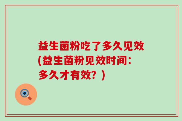 益生菌粉吃了多久见效(益生菌粉见效时间：多久才有效？)