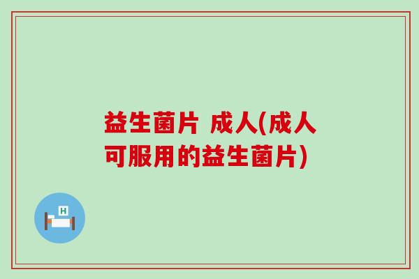 益生菌片 成人(成人可服用的益生菌片)