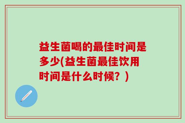 益生菌喝的佳时间是多少(益生菌佳饮用时间是什么时候？)