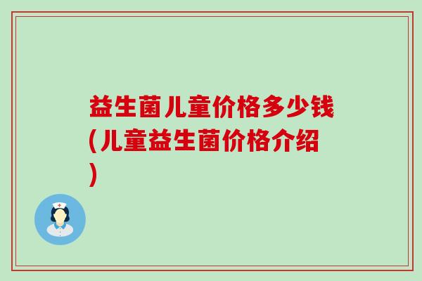 益生菌儿童价格多少钱(儿童益生菌价格介绍)